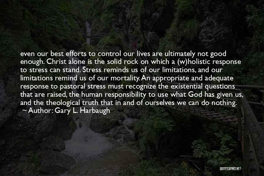 Gary L. Harbaugh Quotes: Even Our Best Efforts To Control Our Lives Are Ultimately Not Good Enough. Christ Alone Is The Solid Rock On