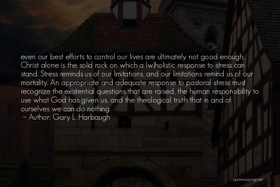 Gary L. Harbaugh Quotes: Even Our Best Efforts To Control Our Lives Are Ultimately Not Good Enough. Christ Alone Is The Solid Rock On