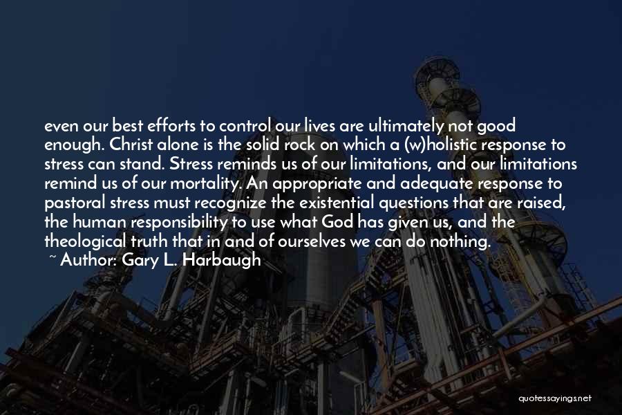 Gary L. Harbaugh Quotes: Even Our Best Efforts To Control Our Lives Are Ultimately Not Good Enough. Christ Alone Is The Solid Rock On