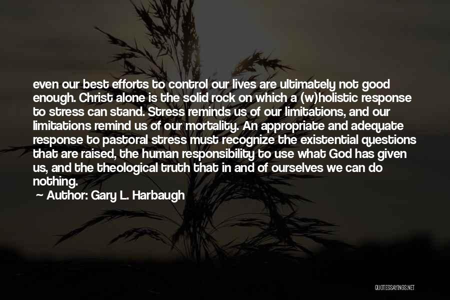 Gary L. Harbaugh Quotes: Even Our Best Efforts To Control Our Lives Are Ultimately Not Good Enough. Christ Alone Is The Solid Rock On