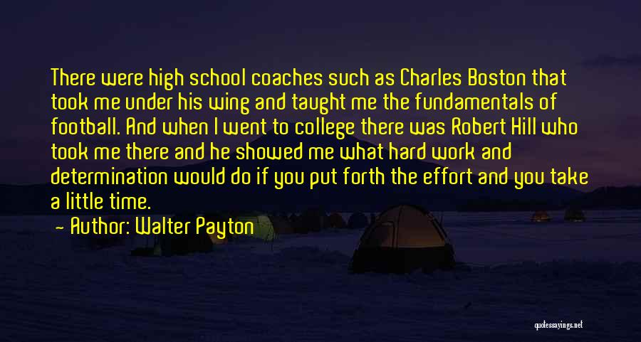 Walter Payton Quotes: There Were High School Coaches Such As Charles Boston That Took Me Under His Wing And Taught Me The Fundamentals