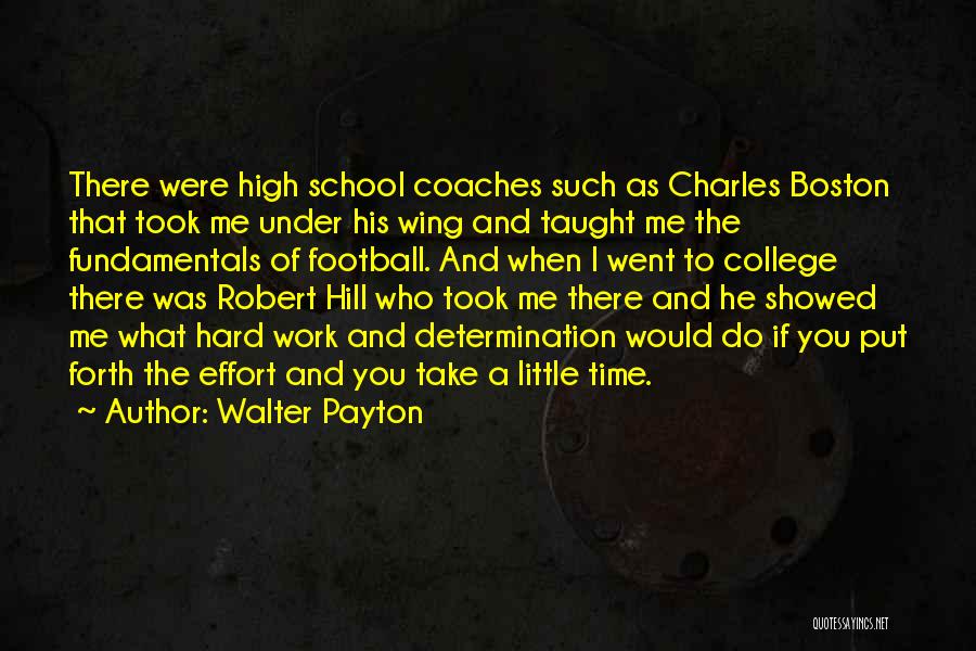 Walter Payton Quotes: There Were High School Coaches Such As Charles Boston That Took Me Under His Wing And Taught Me The Fundamentals