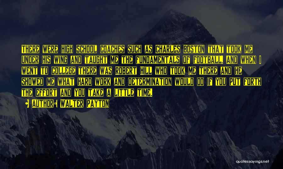 Walter Payton Quotes: There Were High School Coaches Such As Charles Boston That Took Me Under His Wing And Taught Me The Fundamentals