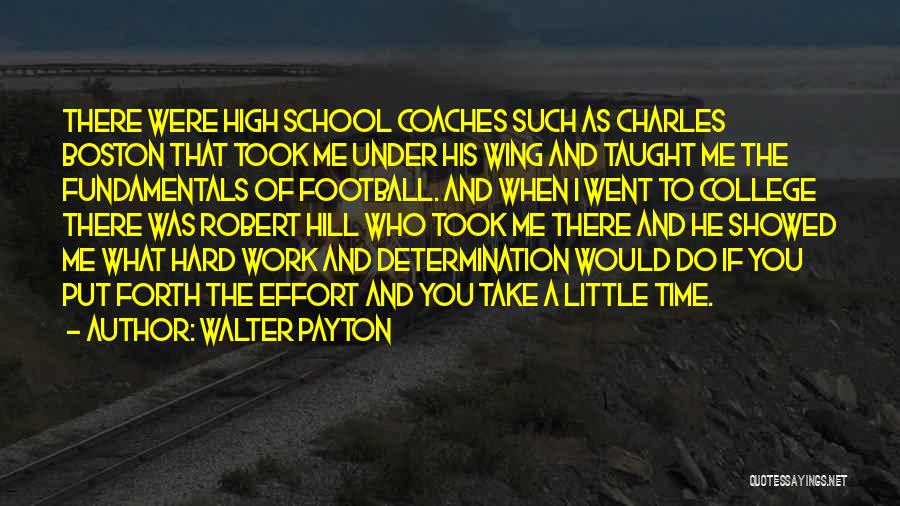 Walter Payton Quotes: There Were High School Coaches Such As Charles Boston That Took Me Under His Wing And Taught Me The Fundamentals