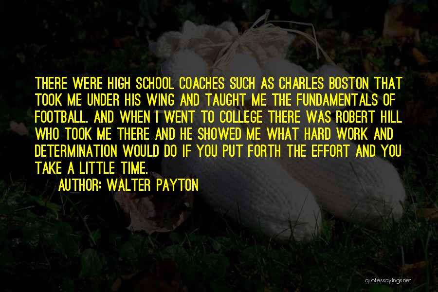 Walter Payton Quotes: There Were High School Coaches Such As Charles Boston That Took Me Under His Wing And Taught Me The Fundamentals