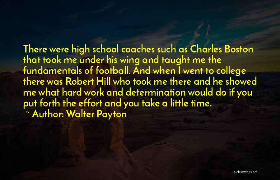 Walter Payton Quotes: There Were High School Coaches Such As Charles Boston That Took Me Under His Wing And Taught Me The Fundamentals