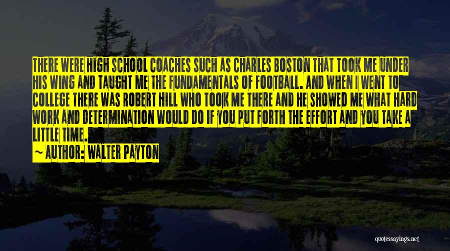 Walter Payton Quotes: There Were High School Coaches Such As Charles Boston That Took Me Under His Wing And Taught Me The Fundamentals