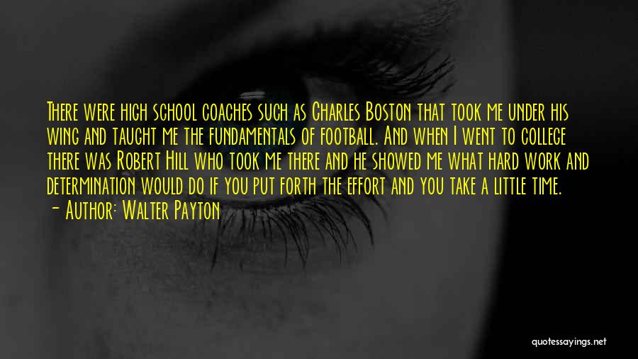 Walter Payton Quotes: There Were High School Coaches Such As Charles Boston That Took Me Under His Wing And Taught Me The Fundamentals