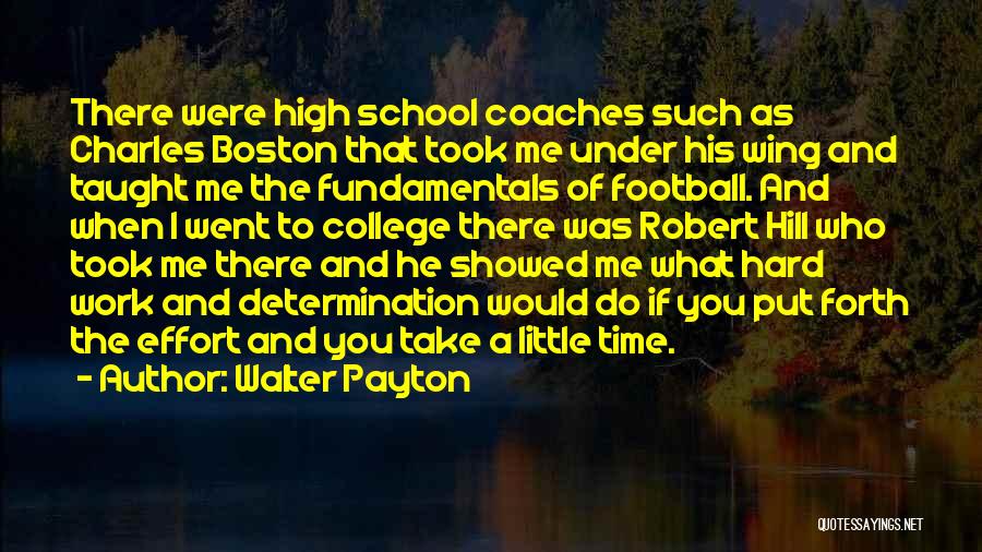 Walter Payton Quotes: There Were High School Coaches Such As Charles Boston That Took Me Under His Wing And Taught Me The Fundamentals