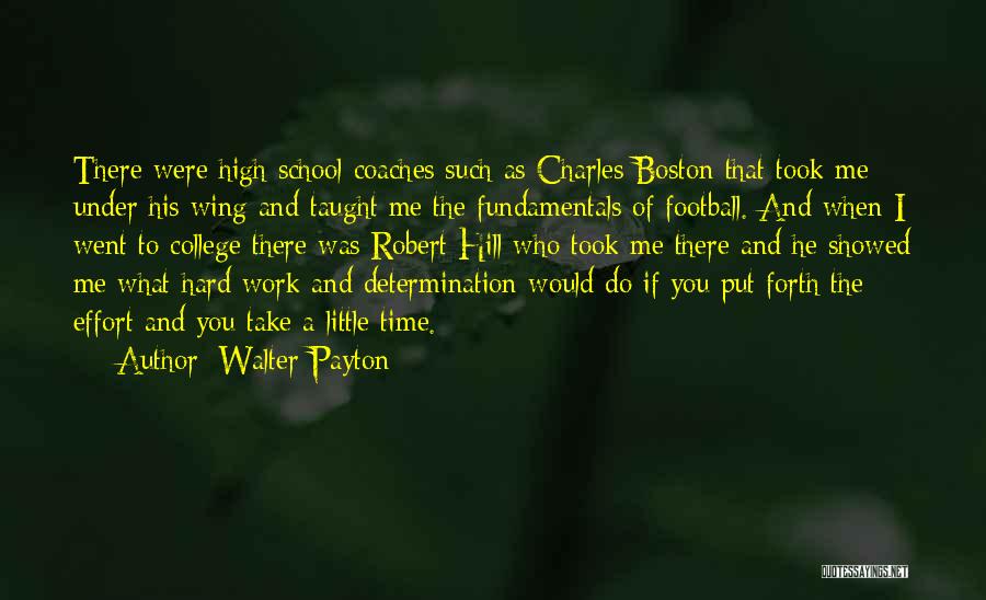 Walter Payton Quotes: There Were High School Coaches Such As Charles Boston That Took Me Under His Wing And Taught Me The Fundamentals