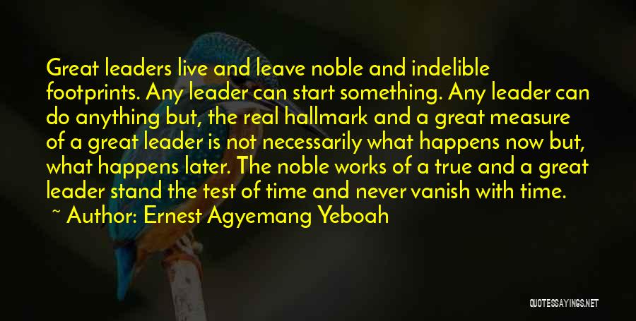 Ernest Agyemang Yeboah Quotes: Great Leaders Live And Leave Noble And Indelible Footprints. Any Leader Can Start Something. Any Leader Can Do Anything But,