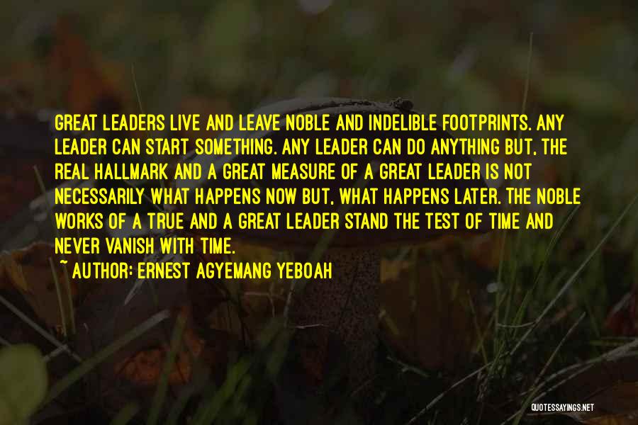 Ernest Agyemang Yeboah Quotes: Great Leaders Live And Leave Noble And Indelible Footprints. Any Leader Can Start Something. Any Leader Can Do Anything But,