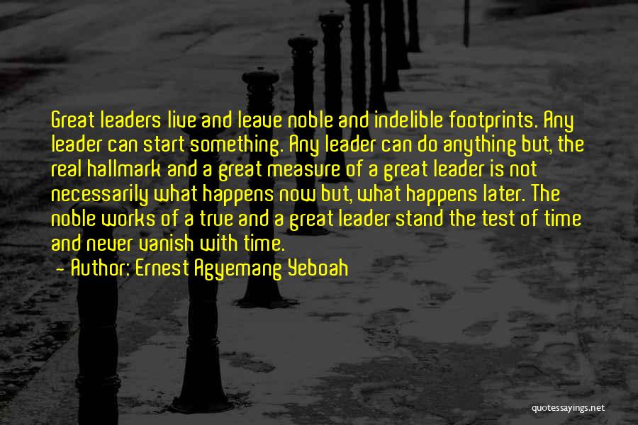 Ernest Agyemang Yeboah Quotes: Great Leaders Live And Leave Noble And Indelible Footprints. Any Leader Can Start Something. Any Leader Can Do Anything But,