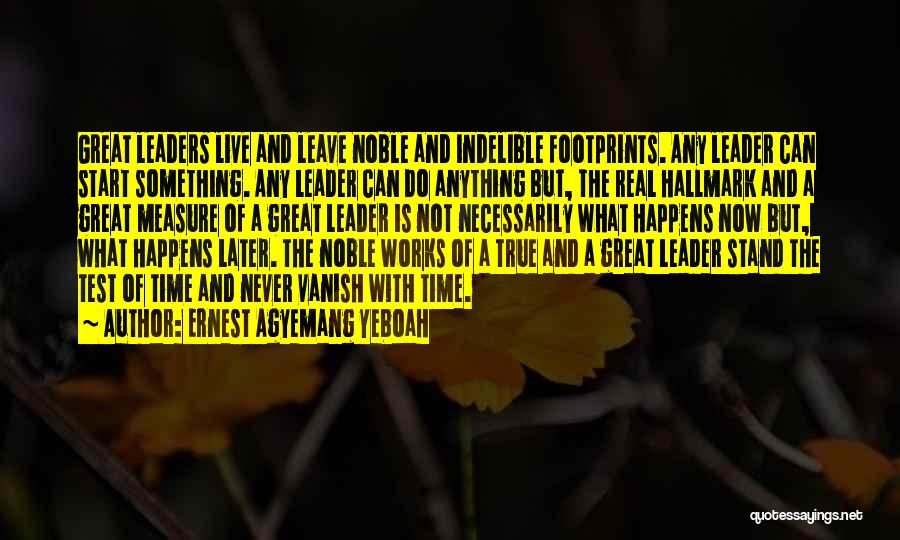 Ernest Agyemang Yeboah Quotes: Great Leaders Live And Leave Noble And Indelible Footprints. Any Leader Can Start Something. Any Leader Can Do Anything But,