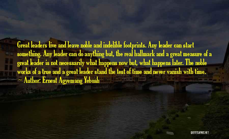 Ernest Agyemang Yeboah Quotes: Great Leaders Live And Leave Noble And Indelible Footprints. Any Leader Can Start Something. Any Leader Can Do Anything But,