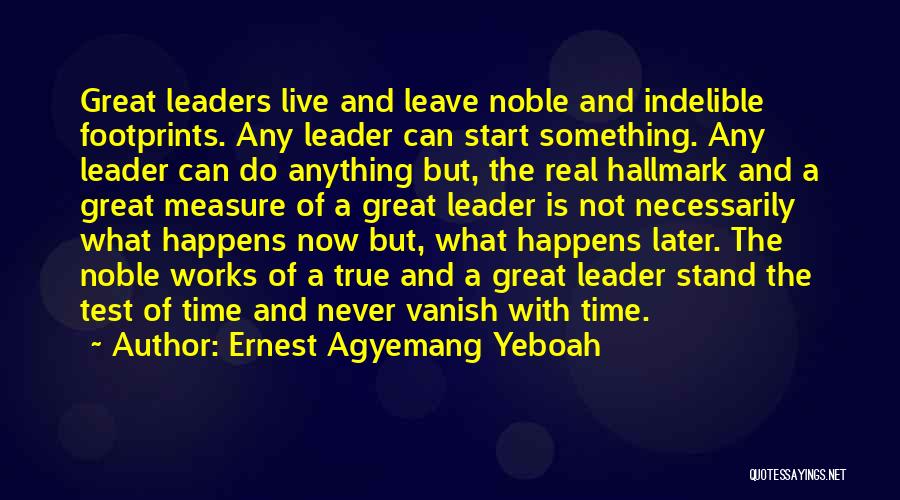 Ernest Agyemang Yeboah Quotes: Great Leaders Live And Leave Noble And Indelible Footprints. Any Leader Can Start Something. Any Leader Can Do Anything But,