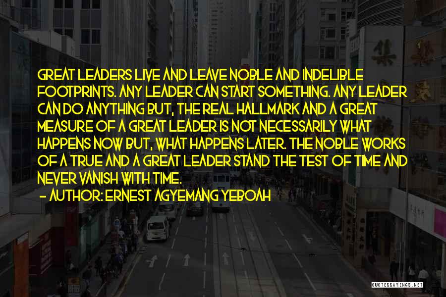 Ernest Agyemang Yeboah Quotes: Great Leaders Live And Leave Noble And Indelible Footprints. Any Leader Can Start Something. Any Leader Can Do Anything But,