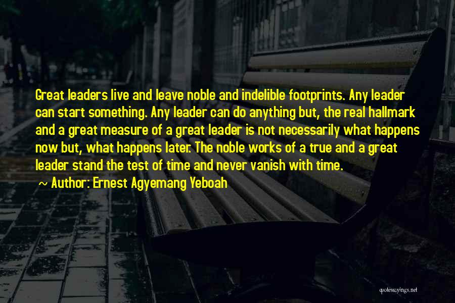 Ernest Agyemang Yeboah Quotes: Great Leaders Live And Leave Noble And Indelible Footprints. Any Leader Can Start Something. Any Leader Can Do Anything But,