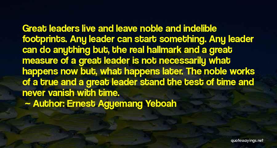 Ernest Agyemang Yeboah Quotes: Great Leaders Live And Leave Noble And Indelible Footprints. Any Leader Can Start Something. Any Leader Can Do Anything But,