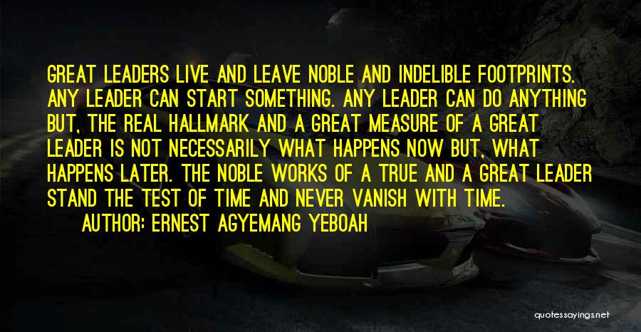 Ernest Agyemang Yeboah Quotes: Great Leaders Live And Leave Noble And Indelible Footprints. Any Leader Can Start Something. Any Leader Can Do Anything But,
