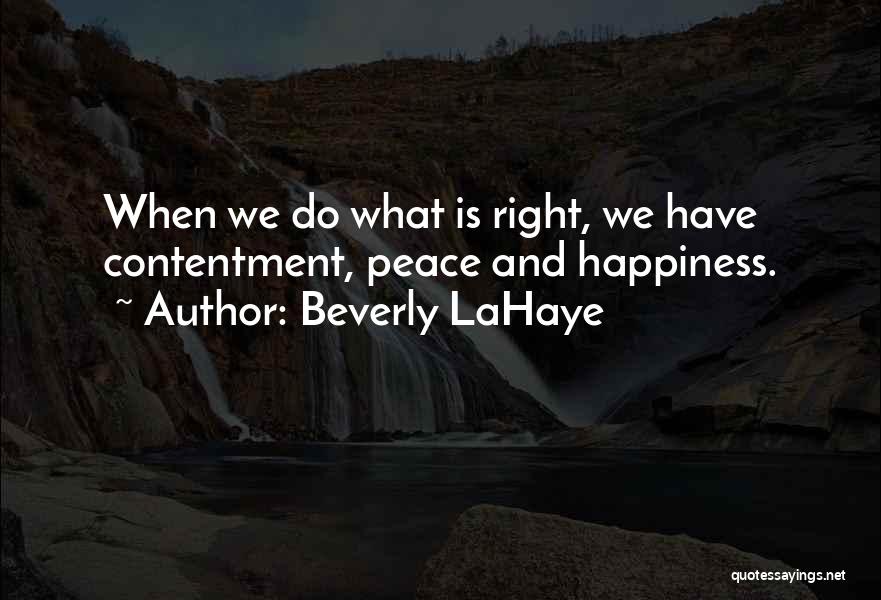 Beverly LaHaye Quotes: When We Do What Is Right, We Have Contentment, Peace And Happiness.