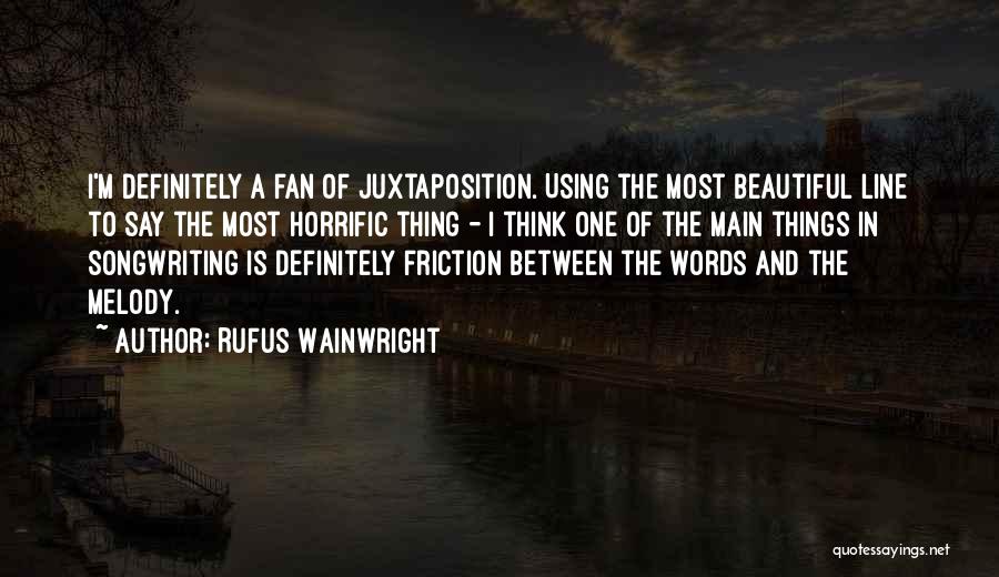 Rufus Wainwright Quotes: I'm Definitely A Fan Of Juxtaposition. Using The Most Beautiful Line To Say The Most Horrific Thing - I Think