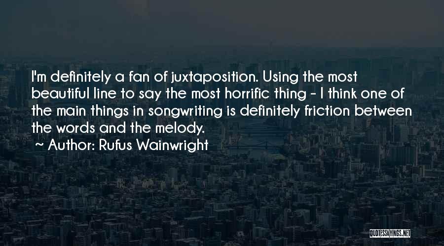 Rufus Wainwright Quotes: I'm Definitely A Fan Of Juxtaposition. Using The Most Beautiful Line To Say The Most Horrific Thing - I Think