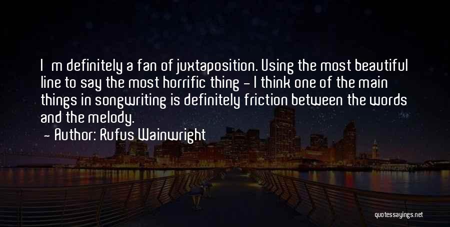 Rufus Wainwright Quotes: I'm Definitely A Fan Of Juxtaposition. Using The Most Beautiful Line To Say The Most Horrific Thing - I Think