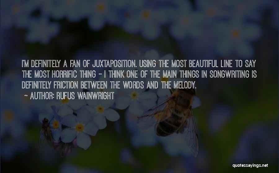 Rufus Wainwright Quotes: I'm Definitely A Fan Of Juxtaposition. Using The Most Beautiful Line To Say The Most Horrific Thing - I Think