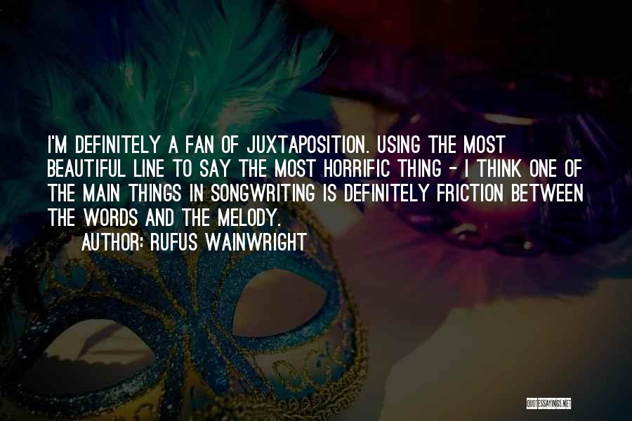 Rufus Wainwright Quotes: I'm Definitely A Fan Of Juxtaposition. Using The Most Beautiful Line To Say The Most Horrific Thing - I Think