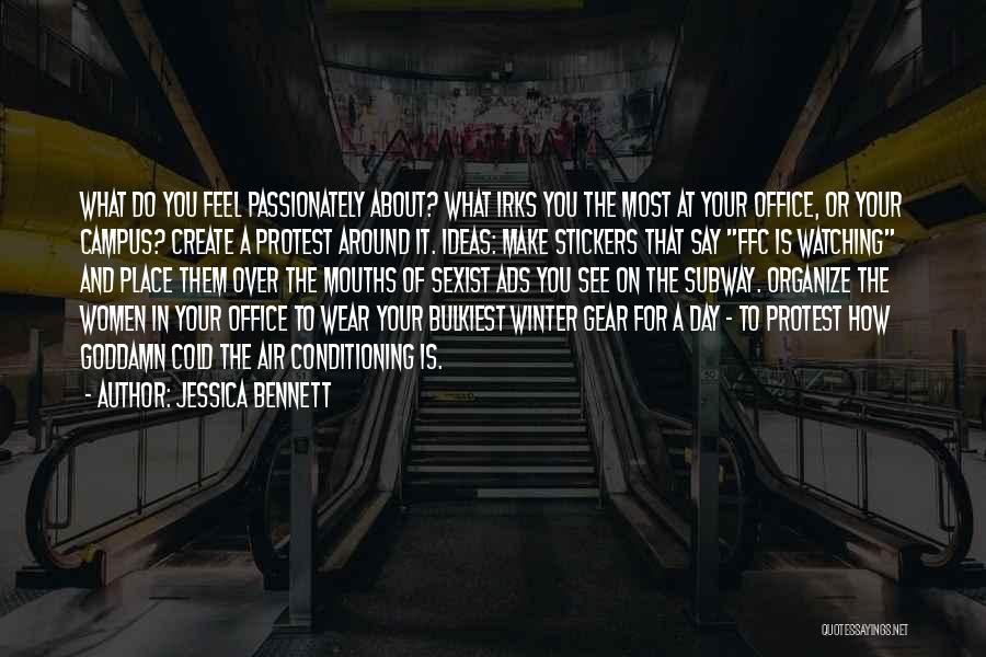 Jessica Bennett Quotes: What Do You Feel Passionately About? What Irks You The Most At Your Office, Or Your Campus? Create A Protest