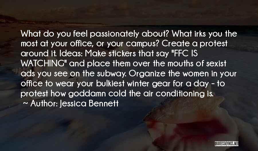 Jessica Bennett Quotes: What Do You Feel Passionately About? What Irks You The Most At Your Office, Or Your Campus? Create A Protest