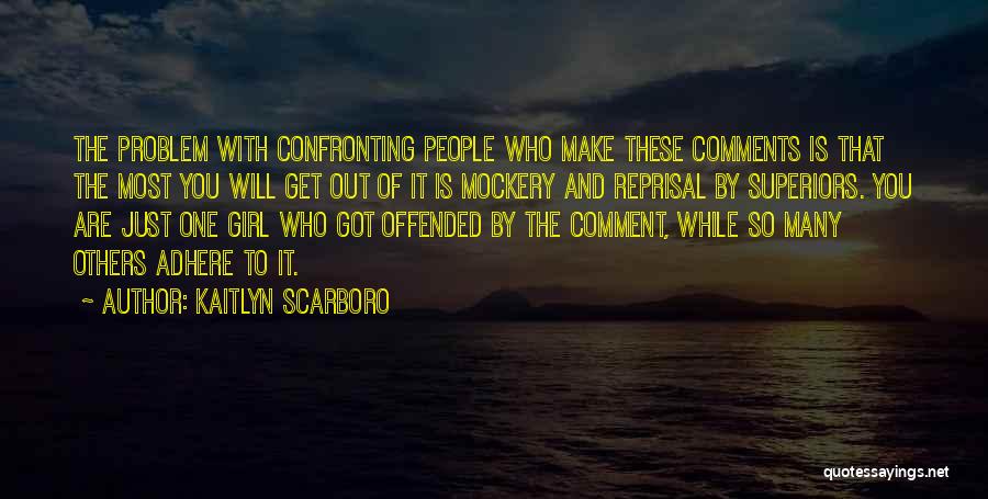 Kaitlyn Scarboro Quotes: The Problem With Confronting People Who Make These Comments Is That The Most You Will Get Out Of It Is