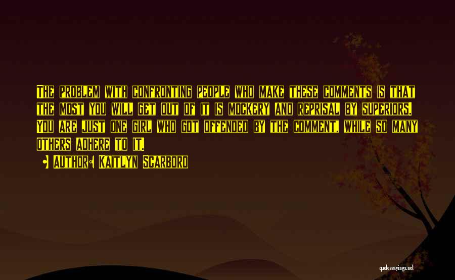 Kaitlyn Scarboro Quotes: The Problem With Confronting People Who Make These Comments Is That The Most You Will Get Out Of It Is
