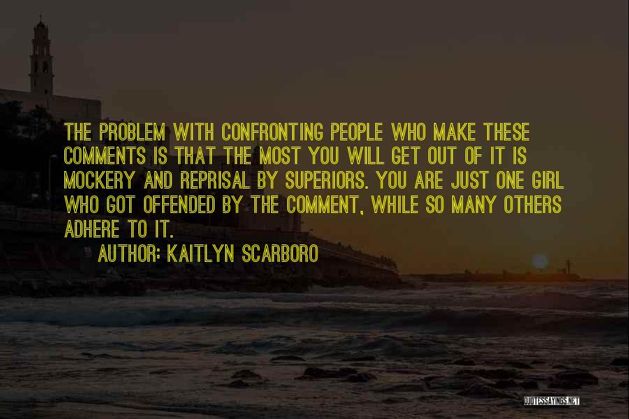 Kaitlyn Scarboro Quotes: The Problem With Confronting People Who Make These Comments Is That The Most You Will Get Out Of It Is