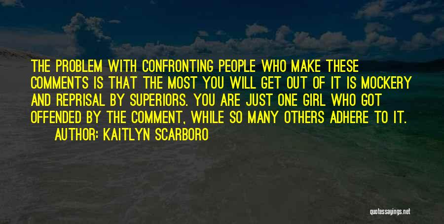 Kaitlyn Scarboro Quotes: The Problem With Confronting People Who Make These Comments Is That The Most You Will Get Out Of It Is