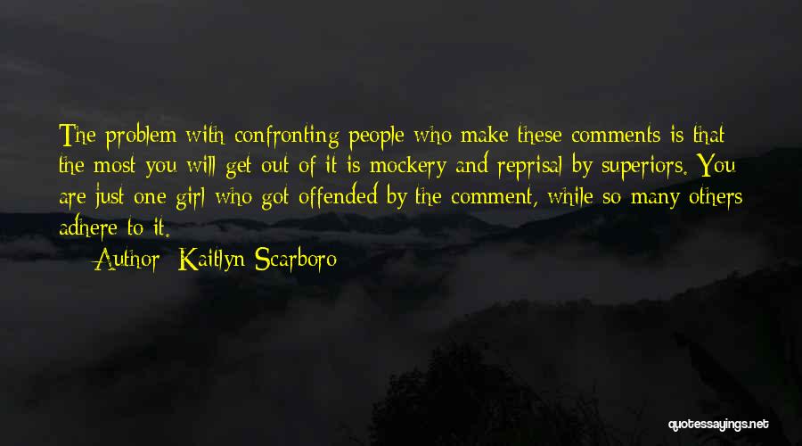 Kaitlyn Scarboro Quotes: The Problem With Confronting People Who Make These Comments Is That The Most You Will Get Out Of It Is