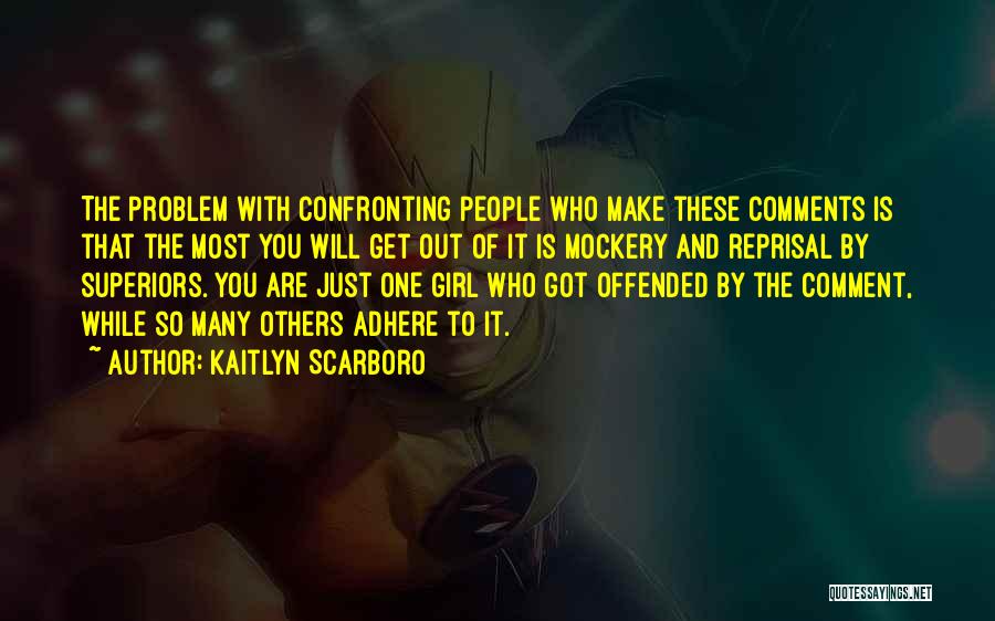 Kaitlyn Scarboro Quotes: The Problem With Confronting People Who Make These Comments Is That The Most You Will Get Out Of It Is