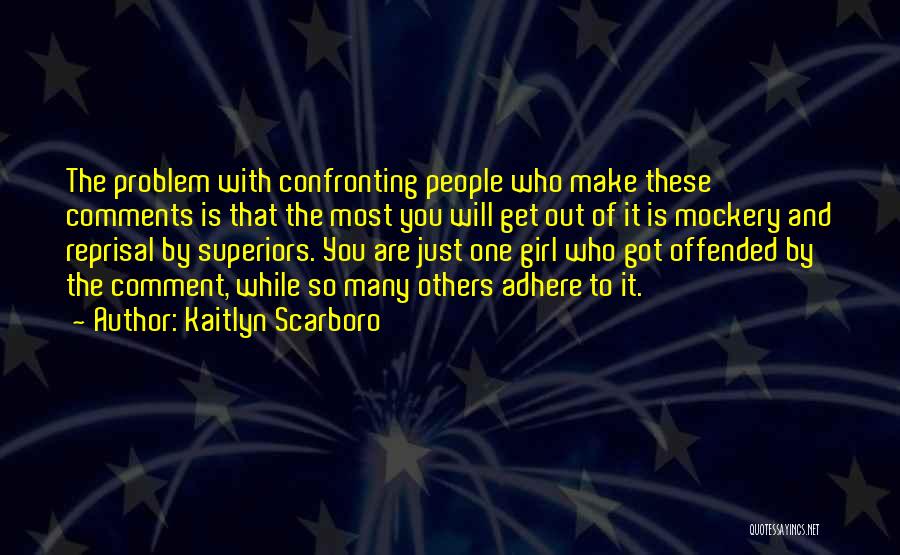 Kaitlyn Scarboro Quotes: The Problem With Confronting People Who Make These Comments Is That The Most You Will Get Out Of It Is