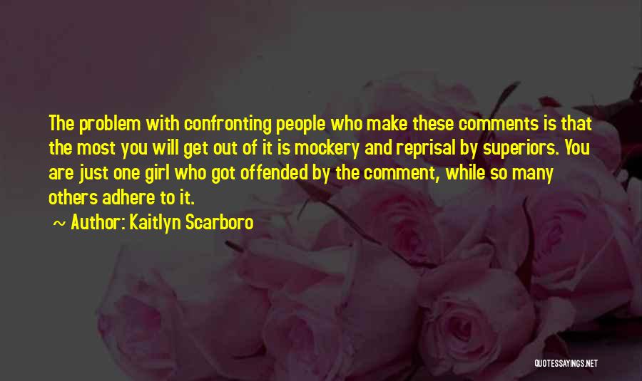 Kaitlyn Scarboro Quotes: The Problem With Confronting People Who Make These Comments Is That The Most You Will Get Out Of It Is