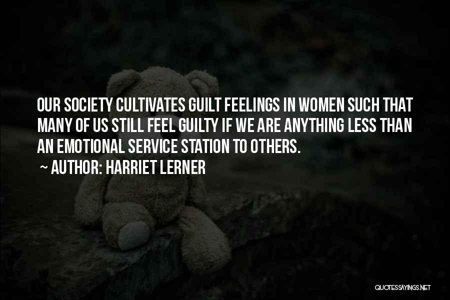 Harriet Lerner Quotes: Our Society Cultivates Guilt Feelings In Women Such That Many Of Us Still Feel Guilty If We Are Anything Less