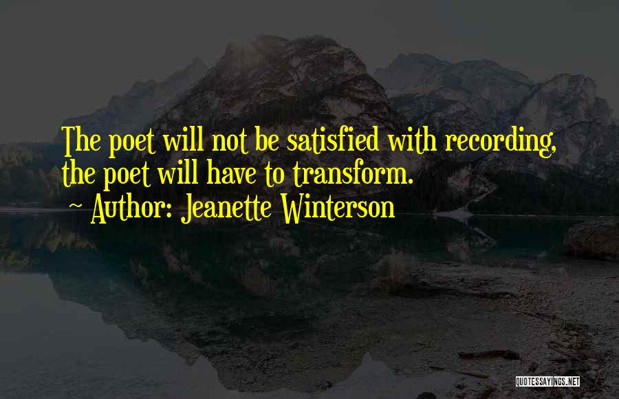 Jeanette Winterson Quotes: The Poet Will Not Be Satisfied With Recording, The Poet Will Have To Transform.