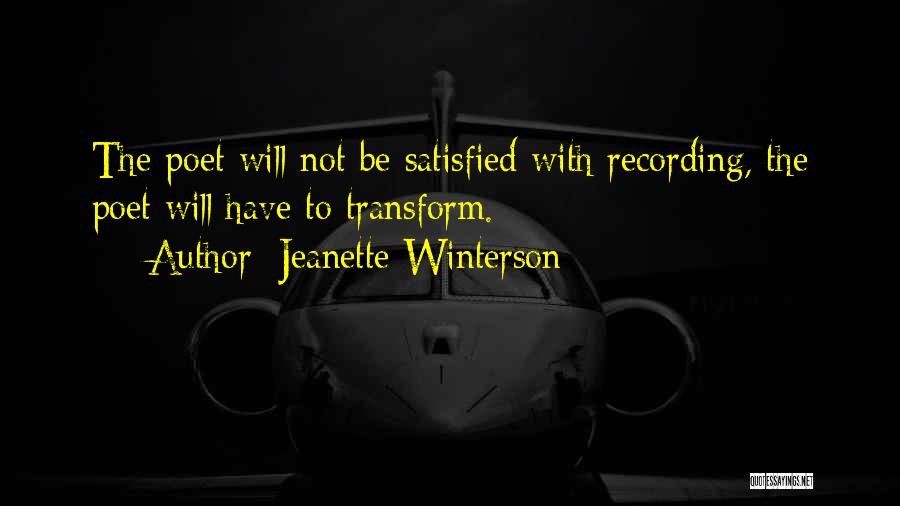 Jeanette Winterson Quotes: The Poet Will Not Be Satisfied With Recording, The Poet Will Have To Transform.