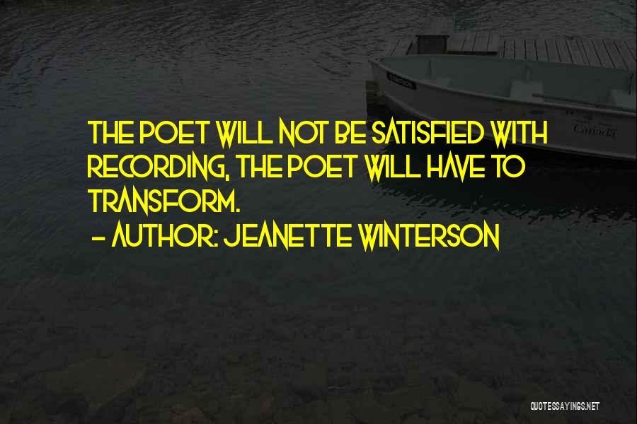 Jeanette Winterson Quotes: The Poet Will Not Be Satisfied With Recording, The Poet Will Have To Transform.