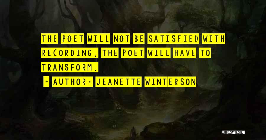 Jeanette Winterson Quotes: The Poet Will Not Be Satisfied With Recording, The Poet Will Have To Transform.