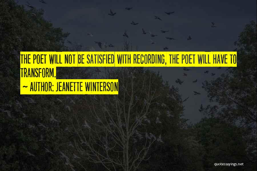 Jeanette Winterson Quotes: The Poet Will Not Be Satisfied With Recording, The Poet Will Have To Transform.