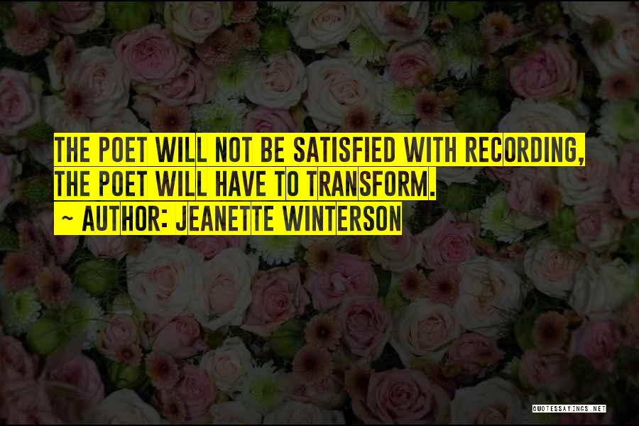 Jeanette Winterson Quotes: The Poet Will Not Be Satisfied With Recording, The Poet Will Have To Transform.