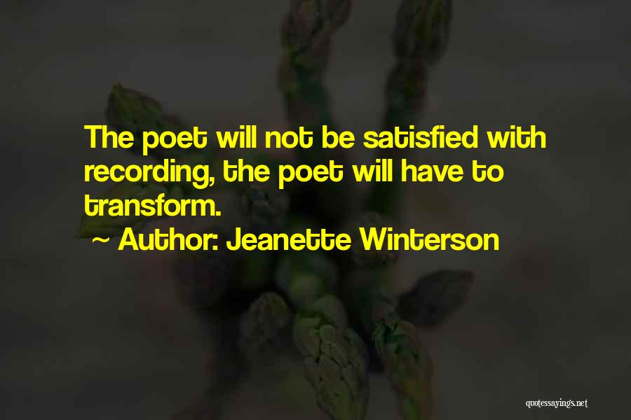 Jeanette Winterson Quotes: The Poet Will Not Be Satisfied With Recording, The Poet Will Have To Transform.