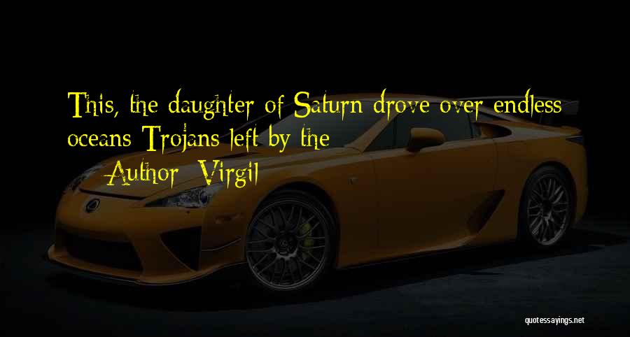 Virgil Quotes: This, The Daughter Of Saturn Drove Over Endless Oceans Trojans Left By The