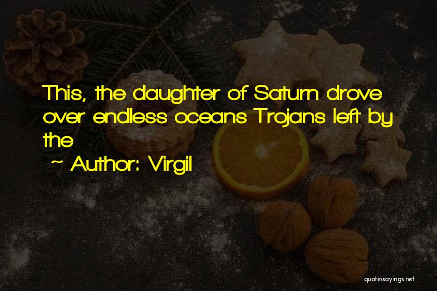 Virgil Quotes: This, The Daughter Of Saturn Drove Over Endless Oceans Trojans Left By The